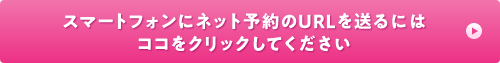 スマートフォンにネット予約のURLを送るにはココをクリックしてください。